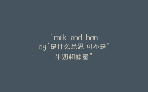 ‘milk and honey’是什么意思？可不是“牛奶和蜂蜜”！