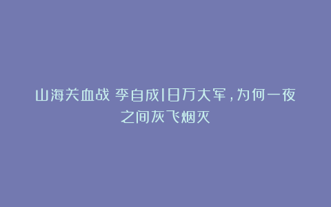 山海关血战：李自成18万大军，为何一夜之间灰飞烟灭？