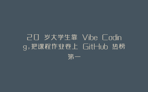 20 岁大学生靠 Vibe Coding,把课程作业卷上 GitHub 热榜第一