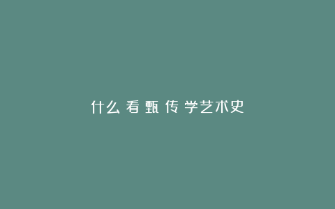 什么？看《甄嬛传》学艺术史？