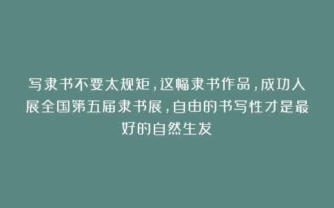 写隶书不要太规矩，这幅隶书作品，成功入展全国第五届隶书展，自由的书写性才是最好的自然生发！