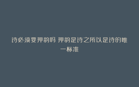 诗必须要押韵吗？押韵是诗之所以是诗的唯一标准
