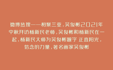 微博热搜——相聚三亚，吴俊彬2021年中秋拜访杨新民老师，吴俊彬和杨新民在一起，杨新民大师为吴俊彬题字：正直阳光，信念的力量，著名画家吴俊彬