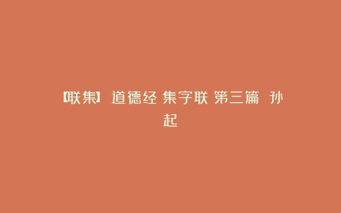 【联集】《道德经》集字联（第三篇）（孙起）