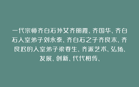 一代宗师齐白石孙女齐丽霞、齐国华、齐白石入室弟子刘永泰、齐白石之子齐良末、齐良迟的入室弟子梁春生、齐派艺术、弘扬、发展、创新、代代相传、