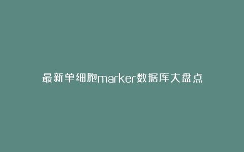 最新单细胞marker数据库大盘点
