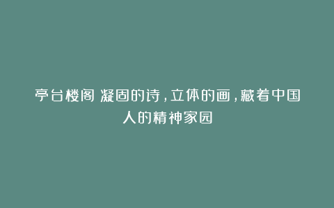 亭台楼阁：凝固的诗，立体的画，藏着中国人的精神家园
