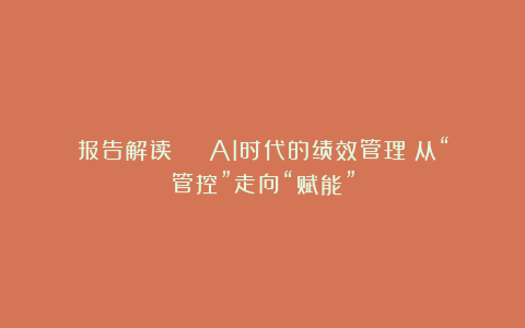 报告解读 | AI时代的绩效管理：从“管控”走向“赋能”