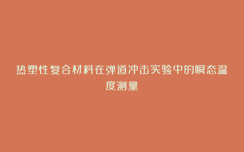 热塑性复合材料在弹道冲击实验中的瞬态温度测量