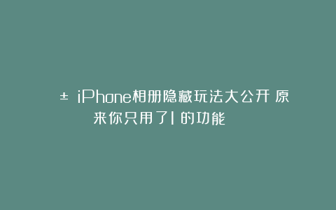 📱 iPhone相册隐藏玩法大公开!原来你只用了1%的功能?😲
