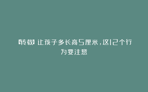 【转载】让孩子多长高5厘米，这12个行为要注意