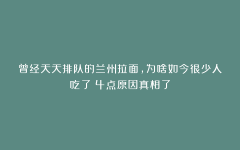 曾经天天排队的兰州拉面，为啥如今很少人吃了？4点原因真相了