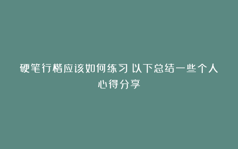 硬笔行楷应该如何练习？以下总结一些个人心得分享