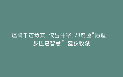 这篇千古奇文，仅54字，却说透“后退一步也是智慧”，建议收藏！