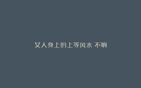 女人身上的上等风水：不响