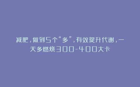 减肥，做到5个“多”，有效提升代谢，一天多燃烧300-400大卡