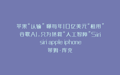苹果“认输”！曝每年10亿美元“租用”谷歌AI，只为拯救“人工智障”Siri|siri|apple|iphone|蒂姆·库克