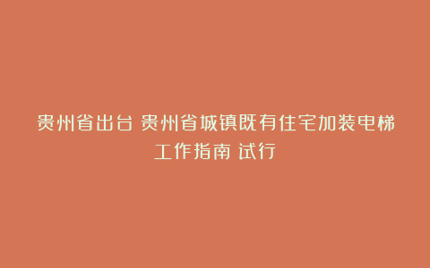 贵州省出台：贵州省城镇既有住宅加装电梯工作指南（试行）