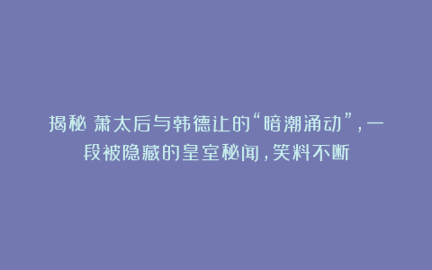 揭秘：萧太后与韩德让的“暗潮涌动”，一段被隐藏的皇室秘闻，笑料不断