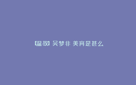 【温故】吴梦非：美育是甚么？