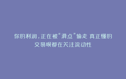 你的利润，正在被“滑点”偷走！真正懂的交易员都在关注流动性