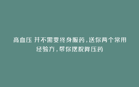 高血压：并不需要终身服药，送你两个常用经验方，帮你摆脱降压药