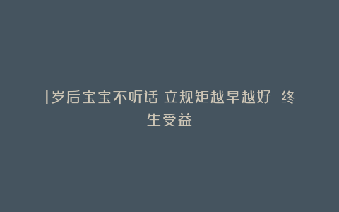 1岁后宝宝不听话❓立规矩越早越好❗️终生受益