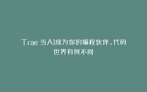 Trae：当AI成为你的编程伙伴，代码世界有何不同？