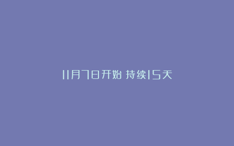11月7日开始！持续15天！