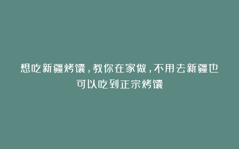 想吃新疆烤馕,教你在家做,不用去新疆也可以吃到正宗烤馕