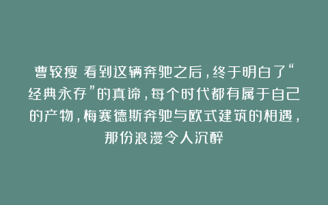 曹较瘦：看到这辆奔驰之后，终于明白了“经典永存”的真谛，每个时代都有属于自己的产物，梅赛德斯奔驰与欧式建筑的相遇，那份浪漫令人沉醉