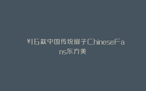 🔥16款中国传统扇子ChineseFans东方美！