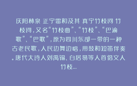 庆阳林泉：正宁雷和及其《真宁竹枝词》竹枝词，又名“竹枝曲”、“竹枝”、“巴渝歌”、“巴歌”，原为四川东部一带的一种古老民歌，人民边舞边唱，用鼓和短笛伴奏。唐代大诗人刘禹锡、白居易等人首倡文人竹枝…