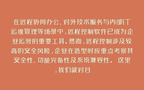 在远程协同办公、对外技术服务与内部IT运维管理等场景中,远程控制软件已成为企业运营的重要工具。然而,远程控制涉及较高的安全风险,企业在选型时应重点考察其安全性、功能完备性及系统兼容性。 这里,我们就对目