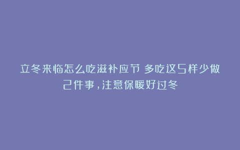 立冬来临怎么吃滋补应节？多吃这5样少做2件事，注意保暖好过冬