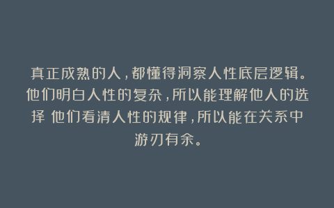 真正成熟的人，都懂得洞察人性底层逻辑。他们明白人性的复杂，所以能理解他人的选择；他们看清人性的规律，所以能在关系中游刃有余。
