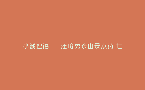 小溪独语 || 汪培勇泰山景点诗（七）