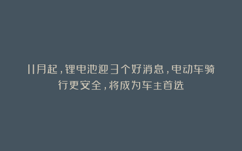 11月起,锂电池迎3个好消息,电动车骑行更安全,将成为车主首选