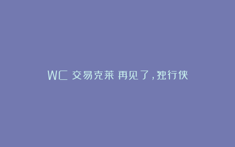 WC!交易克莱!再见了,独行侠