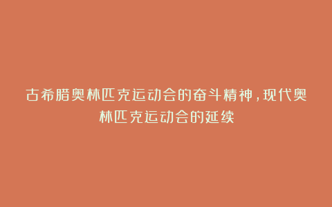 古希腊奥林匹克运动会的奋斗精神，现代奥林匹克运动会的延续