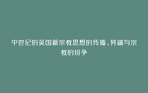 中世纪的英国新宗教思想的传播，异端与宗教的纷争