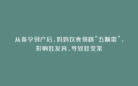 从备孕到产后，妈妈饮食易踩“五颗雷”，影响娃发育，导致娃变笨