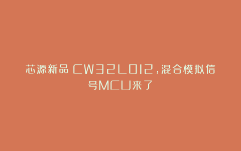 芯源新品：CW32L012，混合模拟信号MCU来了！