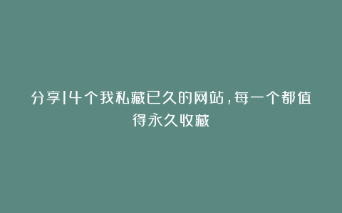 分享14个我私藏已久的网站,每一个都值得永久收藏