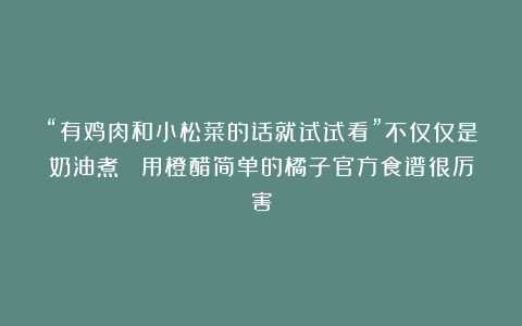 “有鸡肉和小松菜的话就试试看”不仅仅是奶油煮！ 用橙醋简单的橘子官方食谱很厉害
