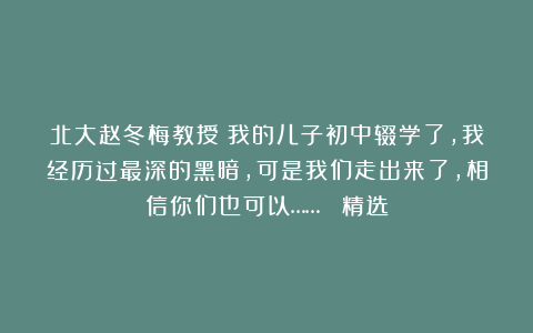 北大赵冬梅教授：我的儿子初中辍学了，我经历过最深的黑暗，可是我们走出来了，相信你们也可以……| 精选