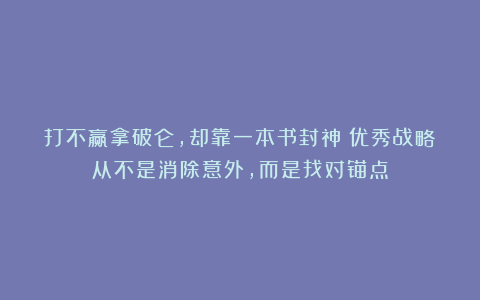 打不赢拿破仑，却靠一本书封神：优秀战略从不是消除意外，而是找对锚点