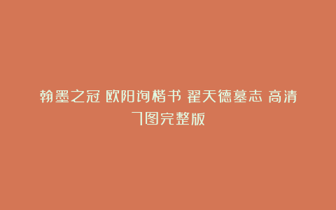 翰墨之冠:欧阳询楷书《翟天德墓志》高清7图完整版