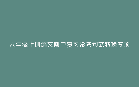 六年级上册语文期中复习常考句式转换专项