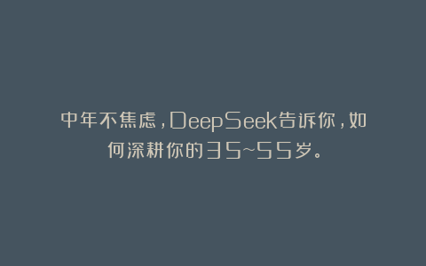 中年不焦虑，DeepSeek告诉你，如何深耕你的35~55岁。